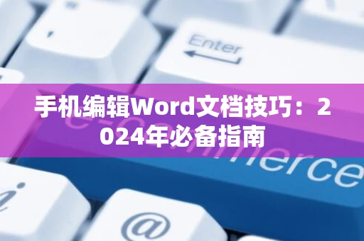 手机编辑Word文档技巧：2024年必备指南