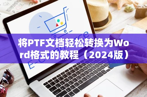 将PTF文档轻松转换为Word格式的教程（2024版）