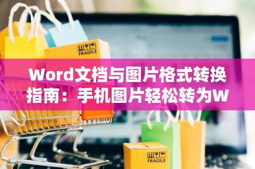 Word文档与图片格式转换指南：手机图片轻松转为Word文档免费教程（2024版）