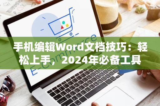 手机编辑Word文档技巧：轻松上手，2024年必备工具