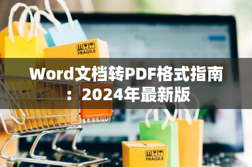 Word文档转PDF格式指南：2024年最新版