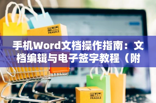 手机Word文档操作指南：文档编辑与电子签字教程（附图文解说）2024版