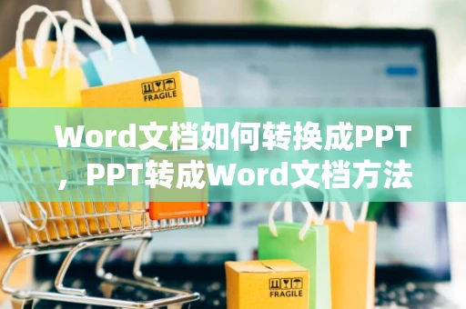 Word文档如何转换成PPT，PPT转成Word文档方法详述（2024版）