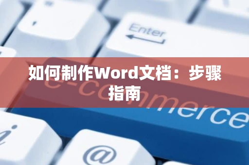 如何制作Word文档：步骤指南