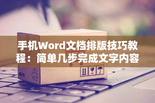 手机Word文档排版技巧教程：简单几步完成文字内容排版设计