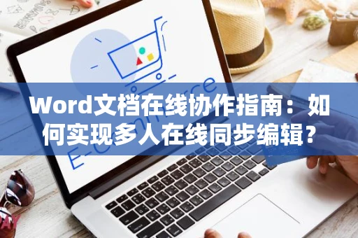 Word文档在线协作指南：如何实现多人在线同步编辑？高效实用技巧解析2024版