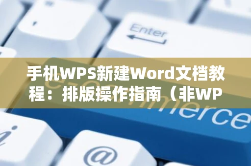 手机WPS新建Word文档教程：排版操作指南（非WPS格式） 2024