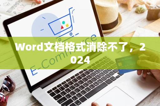 Word文档格式消除不了，2024