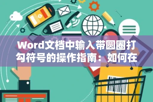 Word文档中输入带圆圈打勾符号的操作指南：如何在Word文档里快速输入带圆圈的打勾符号？