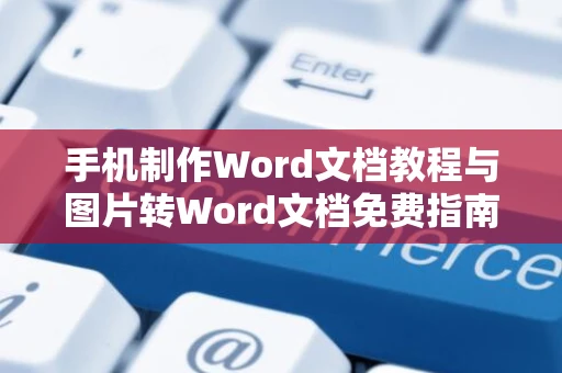 手机制作Word文档教程与图片转Word文档免费指南（含详细步骤，2024版）