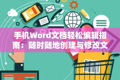 手机Word文档轻松编辑指南：随时随地创建与修改文档的新体验