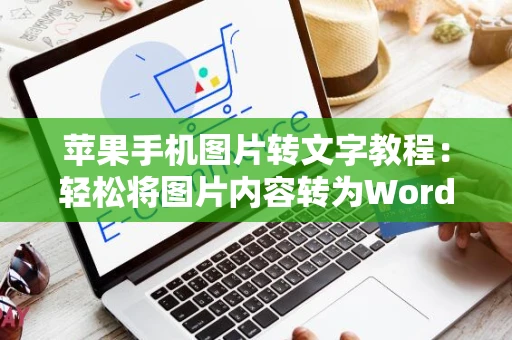 苹果手机图片转文字教程：轻松将图片内容转为Word文档攻略（2024版）