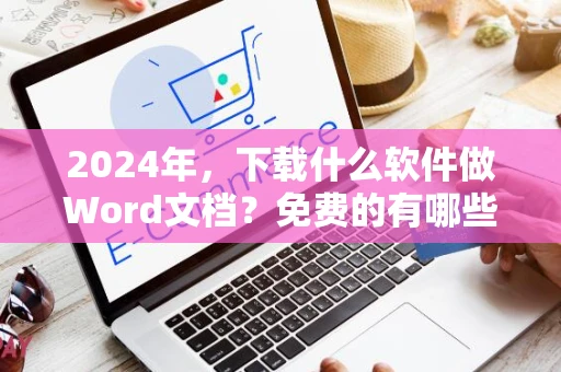 2024年，下载什么软件做Word文档？免费的有哪些？