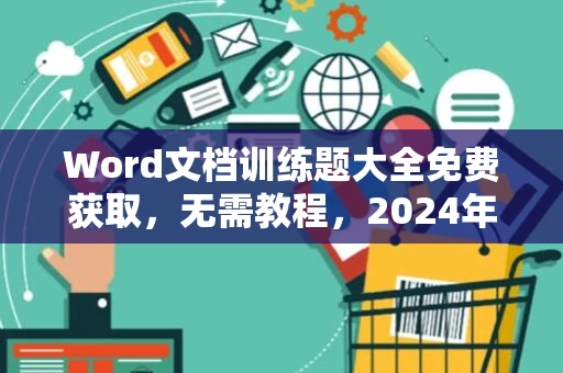 Word文档训练题大全免费获取，无需教程，2024年精选题库