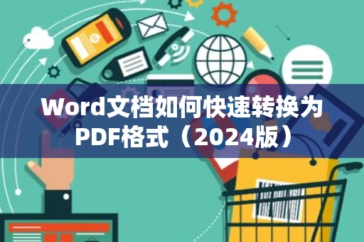 Word文档如何快速转换为PDF格式（2024版）