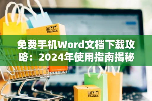 免费手机Word文档下载攻略：2024年使用指南揭秘！