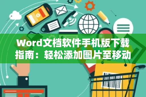 Word文档软件手机版下载指南：轻松添加图片至移动版Word文档教学（含操作指南） 2024