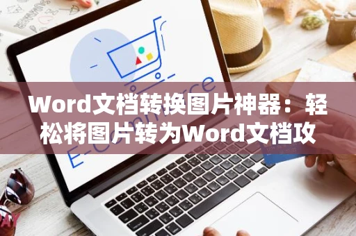 Word文档转换图片神器：轻松将图片转为Word文档攻略，实用教程2024