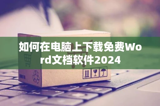 如何在电脑上下载免费Word文档软件2024