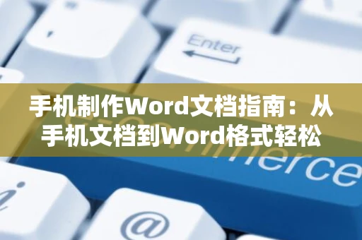 手机制作Word文档指南：从手机文档到Word格式轻松转换