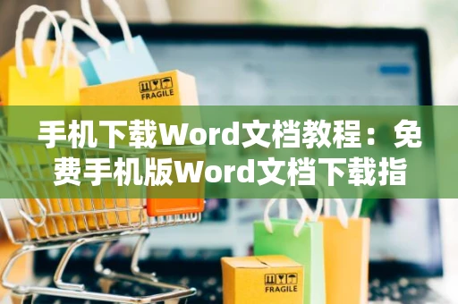 手机下载Word文档教程：免费手机版Word文档下载指南2024