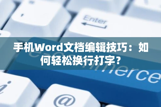 手机Word文档编辑技巧：如何轻松换行打字？