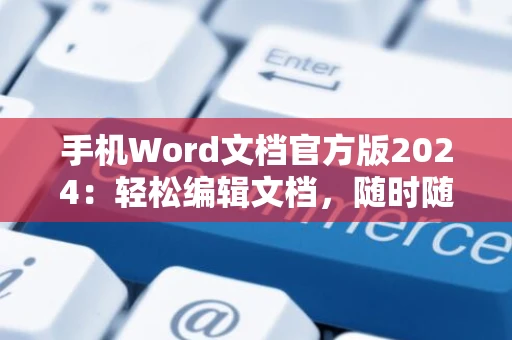 手机Word文档官方版2024：轻松编辑文档，随时随地创作限