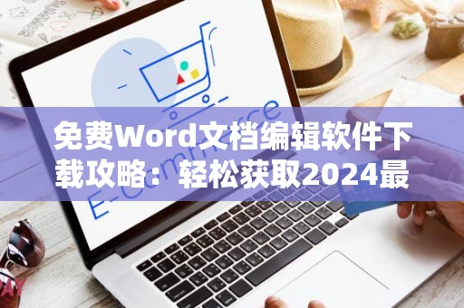 免费Word文档编辑软件下载攻略：轻松获取2024最新版