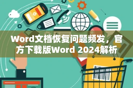 Word文档恢复问题频发，官方下载版Word 2024解析指南