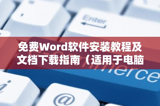 免费Word软件安装教程及文档下载指南（适用于电脑用户）