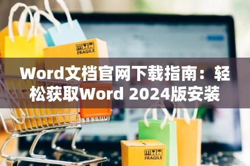 Word文档官网下载指南：轻松获取Word 2024版安装教程