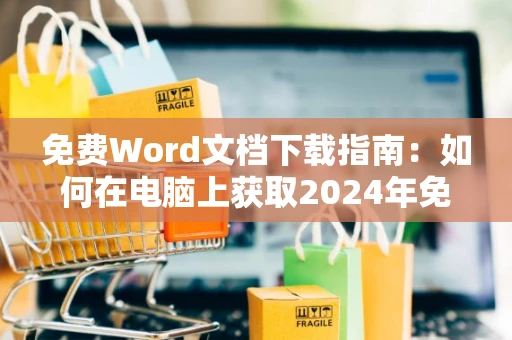 免费Word文档下载指南：如何在电脑上获取2024年免费Word文档