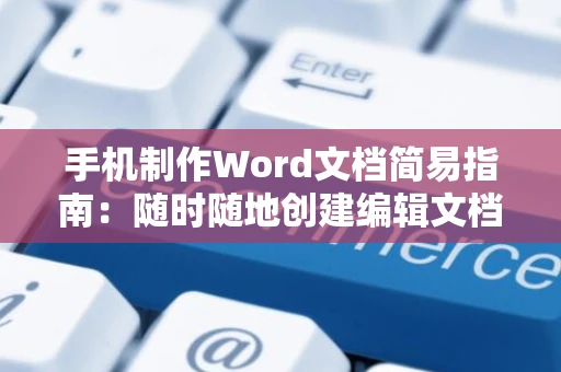 手机制作Word文档简易指南：随时随地创建编辑文档