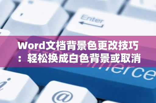 Word文档背景色更改技巧：轻松换成白色背景或取消原有颜色限制流程讲解 2024