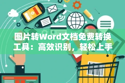 图片转Word文档免费转换工具：高效识别，轻松上手无门槛指南（含免费版2024版）