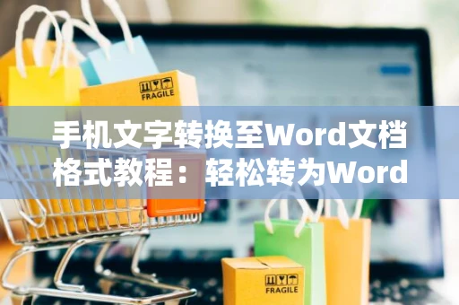 手机文字转换至Word文档格式教程：轻松转为Word文档（适用于手机）