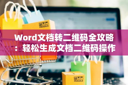 Word文档转二维码全攻略：轻松生成文档二维码操作指南