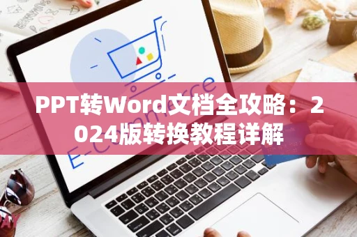 PPT转Word文档全攻略：2024版转换教程详解