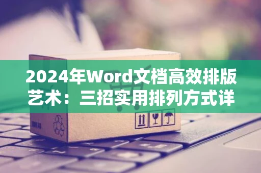 2024年Word文档高效排版艺术：三招实用排列方式详解