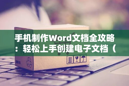 手机制作Word文档全攻略：轻松上手创建电子文档（便捷手机Word文档操作指南）