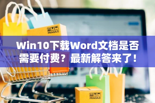 Win10下载Word文档是否需要付费？最新解答来了！