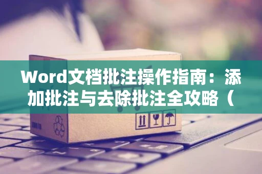 Word文档批注操作指南：添加批注与去除批注全攻略（适用于Word 2024版）