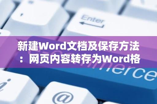 新建Word文档及保存方法：网页内容转存为Word格式全面解析