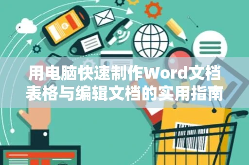 用电脑快速制作Word文档表格与编辑文档的实用指南（2024版）