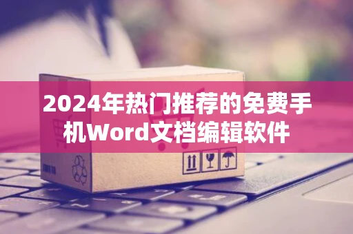 2024年热门推荐的免费手机Word文档编辑软件