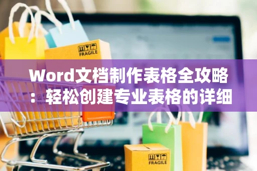 Word文档制作表格全攻略：轻松创建专业表格的详细步骤（2024版）