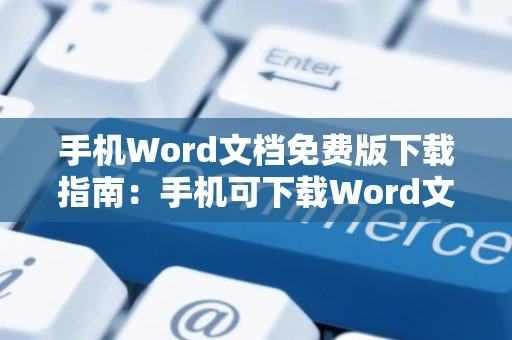 手机Word文档免费版下载指南：手机可下载Word文档吗？