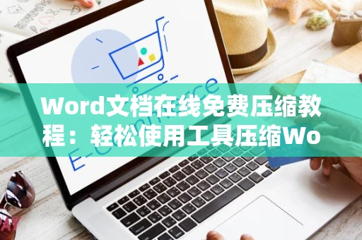 Word文档在线免费压缩教程：轻松使用工具压缩Word文件，2024版