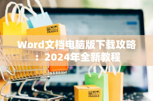 Word文档电脑版下载攻略：2024年全新教程