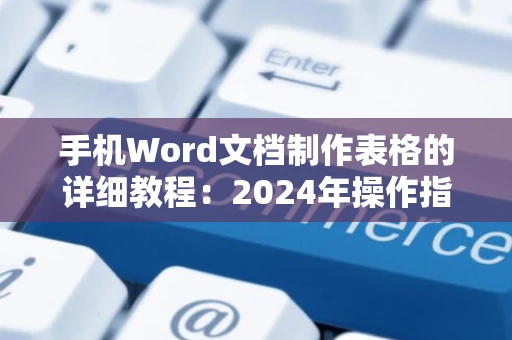 手机Word文档制作表格的详细教程：2024年操作指南